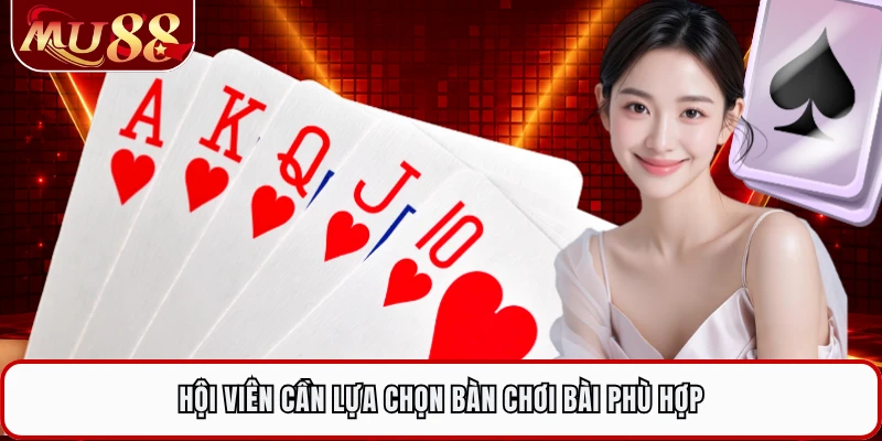 Hội viên cần lựa chọn bàn chơi bài phù hợp